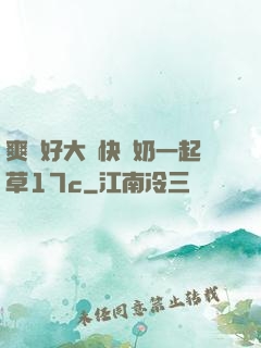 爽⋯好大⋯快⋯奶一起草17c