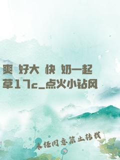爽⋯好大⋯快⋯奶一起草17c