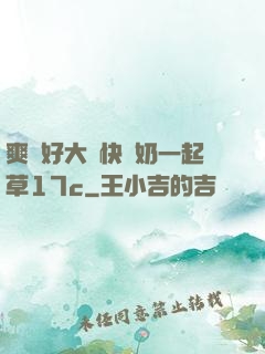 爽⋯好大⋯快⋯奶一起草17c