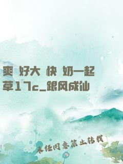 爽⋯好大⋯快⋯奶一起草17c