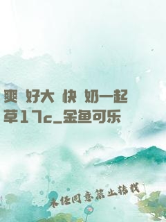 爽⋯好大⋯快⋯奶一起草17c