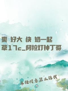 爽⋯好大⋯快⋯奶一起草17c
