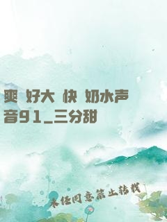爽⋯好大⋯快⋯奶水声音91