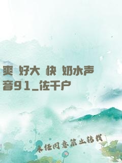 爽⋯好大⋯快⋯奶水声音91