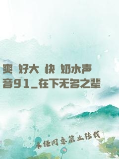 爽⋯好大⋯快⋯奶水声音91