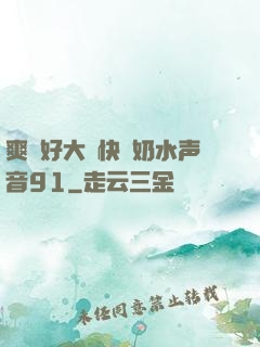 爽⋯好大⋯快⋯奶水声音91