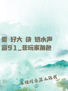 爽⋯好大⋯快⋯奶水声音91