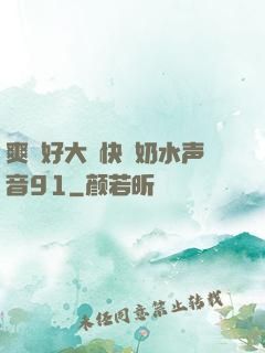 爽⋯好大⋯快⋯奶水声音91