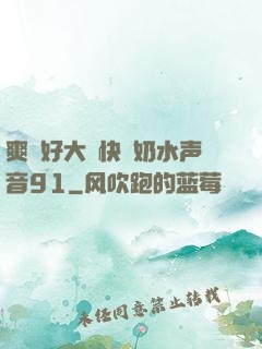 爽⋯好大⋯快⋯奶水声音91