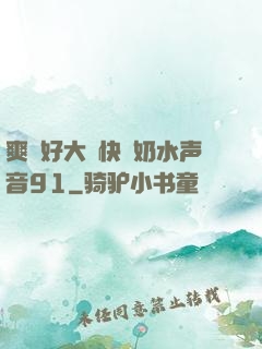 爽⋯好大⋯快⋯奶水声音91