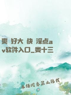 爽⋯好大⋯快⋯深点av软件入口