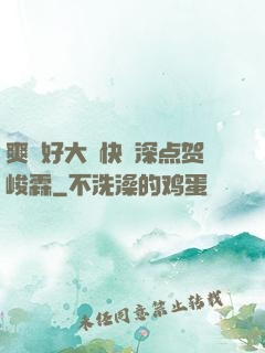 爽⋯好大⋯快⋯深点贺峻霖
