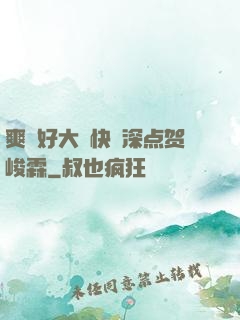 爽⋯好大⋯快⋯深点贺峻霖
