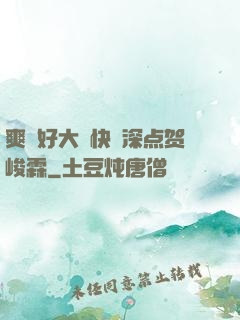 爽⋯好大⋯快⋯深点贺峻霖
