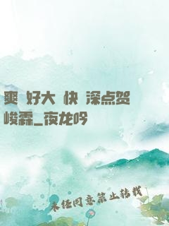 爽⋯好大⋯快⋯深点贺峻霖