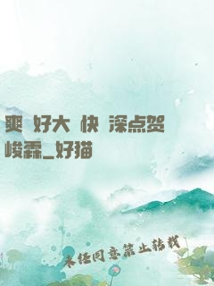 爽⋯好大⋯快⋯深点贺峻霖