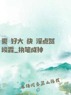 爽⋯好大⋯快⋯深点贺峻霖