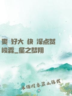 爽⋯好大⋯快⋯深点贺峻霖