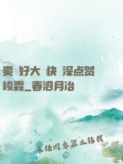 爽⋯好大⋯快⋯深点贺峻霖