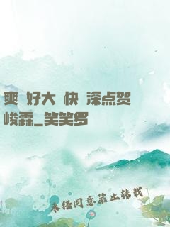 爽⋯好大⋯快⋯深点贺峻霖
