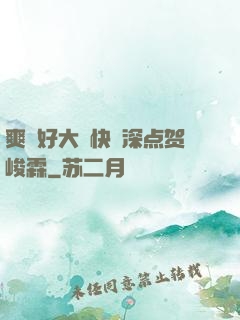 爽⋯好大⋯快⋯深点贺峻霖