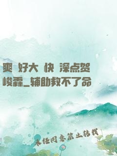 爽⋯好大⋯快⋯深点贺峻霖