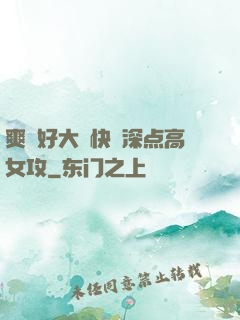 爽⋯好大⋯快⋯深点高女攻