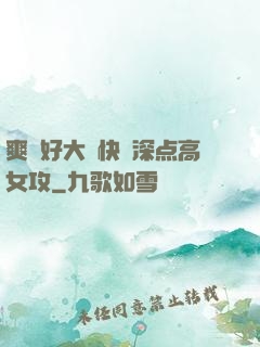 爽⋯好大⋯快⋯深点高女攻