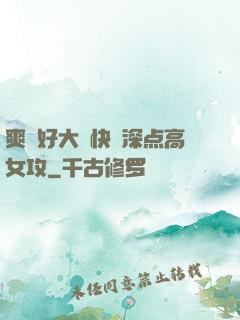 爽⋯好大⋯快⋯深点高女攻