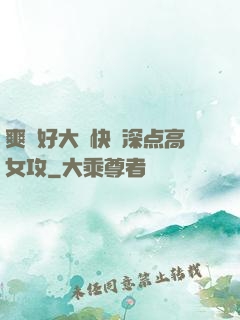 爽⋯好大⋯快⋯深点高女攻