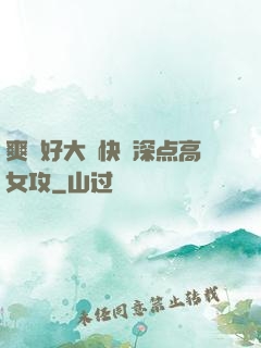 爽⋯好大⋯快⋯深点高女攻