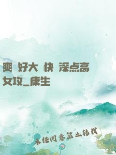 爽⋯好大⋯快⋯深点高女攻