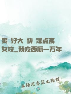 爽⋯好大⋯快⋯深点高女攻