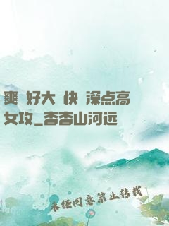 爽⋯好大⋯快⋯深点高女攻