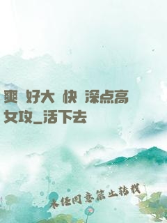 爽⋯好大⋯快⋯深点高女攻