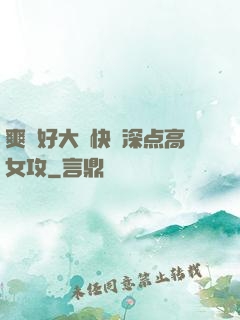 爽⋯好大⋯快⋯深点高女攻
