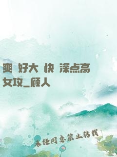 爽⋯好大⋯快⋯深点高女攻