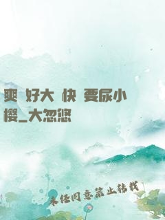 爽⋯好大⋯快⋯要尿小樱