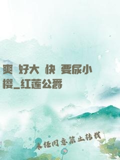 爽⋯好大⋯快⋯要尿小樱