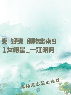 爽⋯好爽⋯别拔出来91女明星