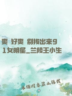 爽⋯好爽⋯别拔出来91女明星