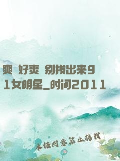 爽⋯好爽⋯别拔出来91女明星