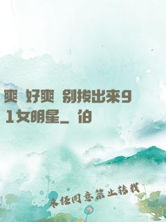 爽⋯好爽⋯别拔出来91女明星