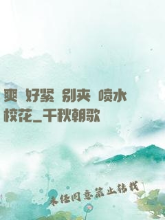 爽⋯好紧⋯别夹⋯喷水校花