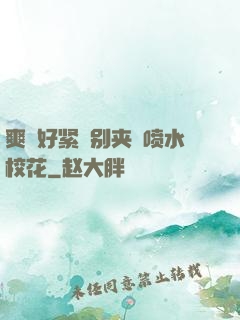 爽⋯好紧⋯别夹⋯喷水校花