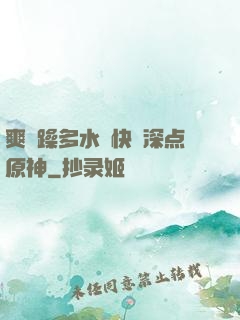 爽⋯躁多水⋯快⋯深点原神