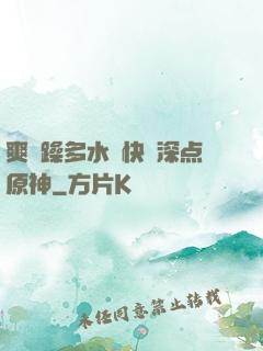 爽⋯躁多水⋯快⋯深点原神