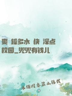 爽⋯躁多水⋯快⋯深点校园