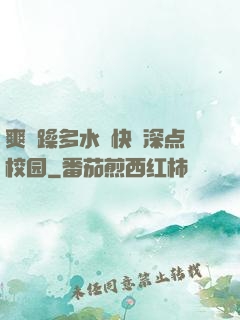 爽⋯躁多水⋯快⋯深点校园