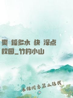 爽⋯躁多水⋯快⋯深点校园